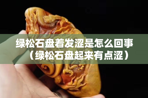 绿松石盘着发涩是怎么回事（绿松石盘起来有点涩）