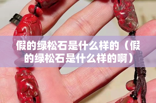 假的绿松石是什么样的（假的绿松石是什么样的啊）