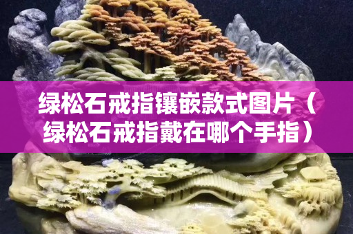 绿松石戒指镶嵌款式图片（绿松石戒指戴在哪个手指）