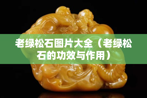 老绿松石图片大全（老绿松石的功效与作用）