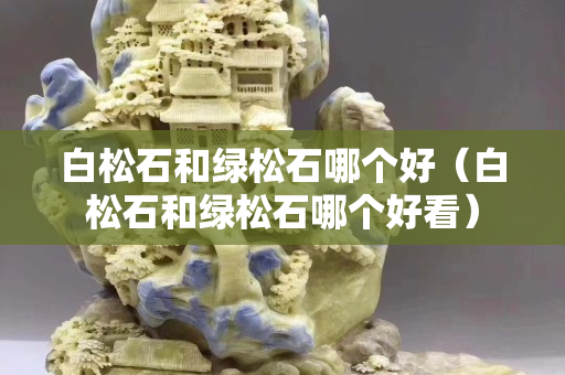 白松石和绿松石哪个好（白松石和绿松石哪个好看）