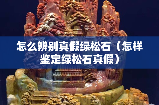 怎么辨别真假绿松石（怎样鉴定绿松石真假）