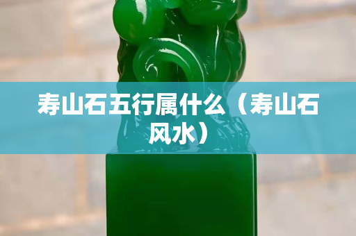 寿山石五行属什么（寿山石风水）