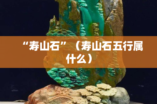 “寿山石”（寿山石五行属什么）