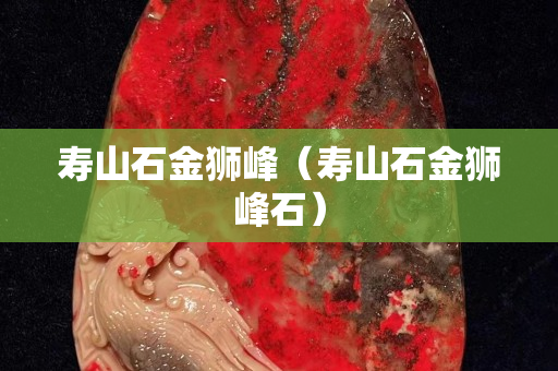 寿山石金狮峰（寿山石金狮峰石）