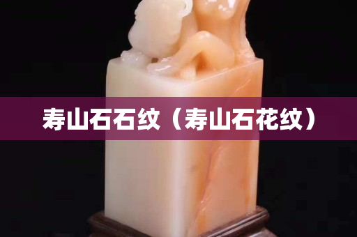 寿山石石纹（寿山石花纹）