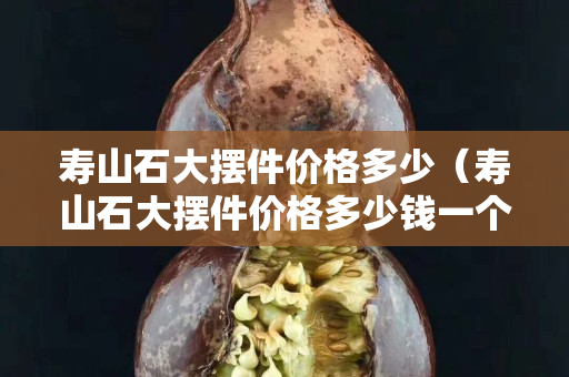 寿山石大摆件价格多少（寿山石大摆件价格多少钱一个）