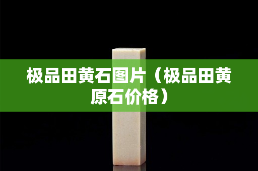 极品田黄石图片（极品田黄原石价格）