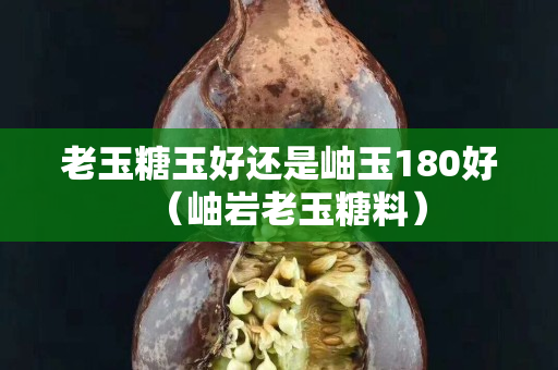 老玉糖玉好还是岫玉180好（岫岩老玉糖料）