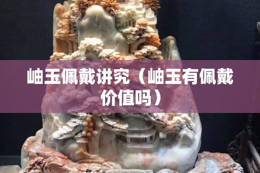 岫玉佩戴讲究（岫玉有佩戴价值吗）