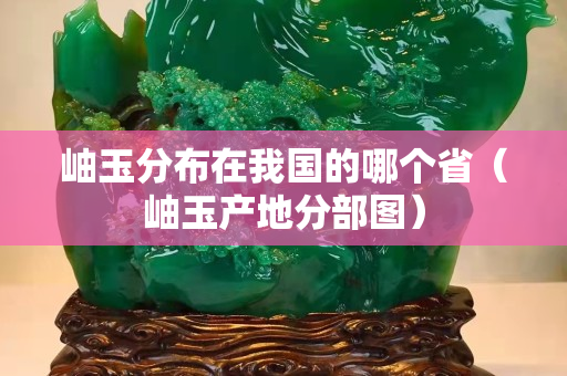 岫玉分布在我国的哪个省（岫玉产地分部图）