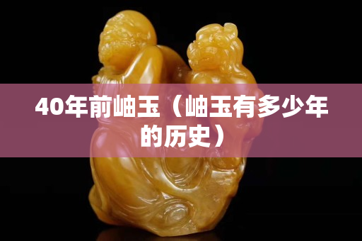 40年前岫玉（岫玉有多少年的历史）