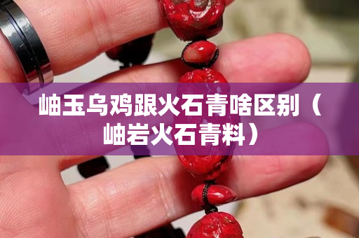 岫玉乌鸡跟火石青啥区别（岫岩火石青料）
