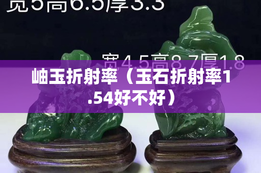 岫玉折射率（玉石折射率1.54好不好）