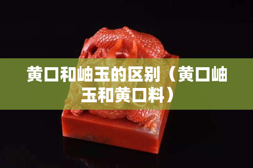 黄口和岫玉的区别（黄口岫玉和黄口料）