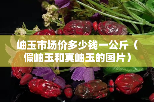 岫玉市场价多少钱一公斤（假岫玉和真岫玉的图片）