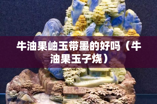 牛油果岫玉带墨的好吗（牛油果玉子烧）