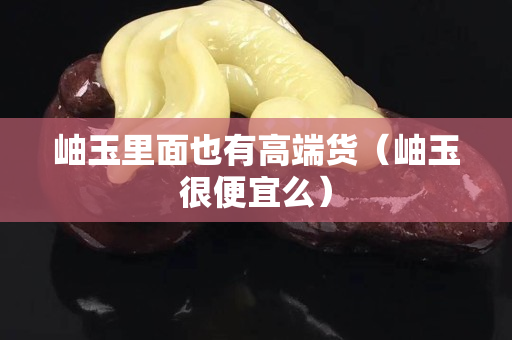 岫玉里面也有高端货（岫玉很便宜么）