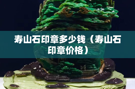 寿山石印章多少钱（寿山石印章价格）