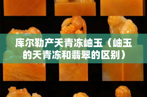 库尔勒产天青冻岫玉（岫玉的天青冻和翡翠的区别）