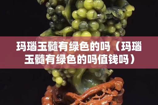 玛瑙玉髓有绿色的吗（玛瑙玉髓有绿色的吗值钱吗）
