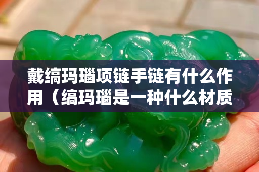 戴缟玛瑙项链手链有什么作用（缟玛瑙是一种什么材质）