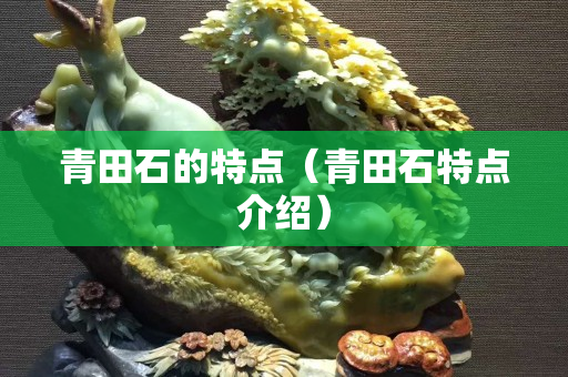 青田石的特点（青田石特点介绍）
