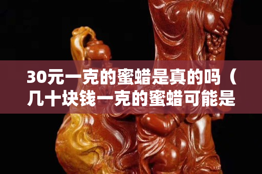 30元一克的蜜蜡是真的吗（几十块钱一克的蜜蜡可能是真的吗）