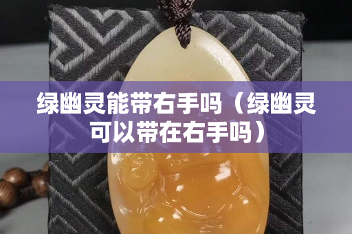 绿幽灵能带右手吗（绿幽灵可以带在右手吗）
