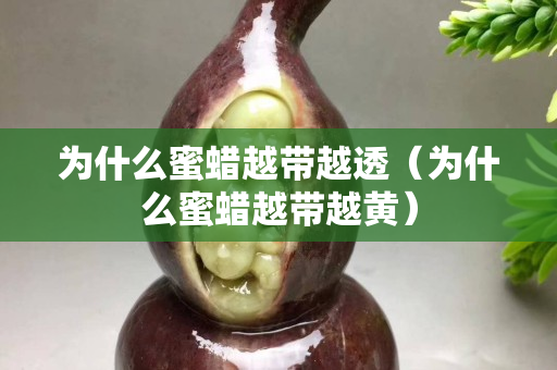 为什么蜜蜡越带越透（为什么蜜蜡越带越黄）