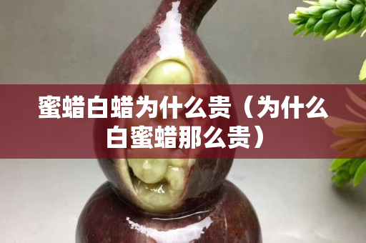 蜜蜡白蜡为什么贵（为什么白蜜蜡那么贵）