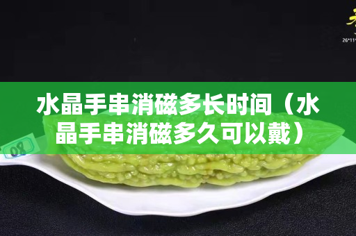 水晶手串消磁多长时间（水晶手串消磁多久可以戴）
