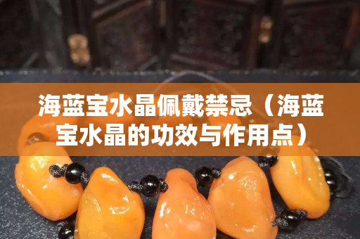 海蓝宝水晶佩戴禁忌（海蓝宝水晶的功效与作用点）