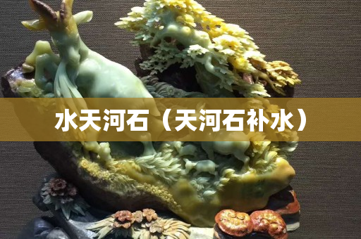 水天河石（天河石补水）