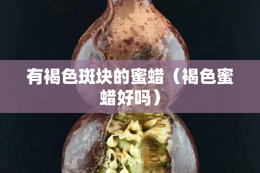 有褐色斑块的蜜蜡（褐色蜜蜡好吗）
