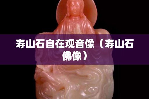寿山石自在观音像（寿山石佛像）