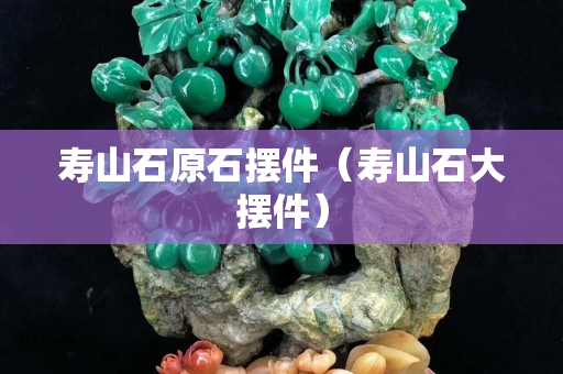 寿山石原石摆件（寿山石大摆件）