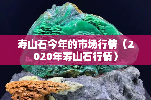 寿山石今年的市场行情（2020年寿山石行情）
