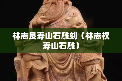 林志良寿山石雕刻（林志权寿山石雕）