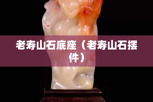 老寿山石底座（老寿山石摆件）