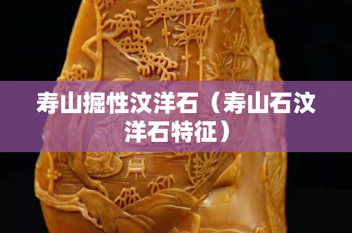 寿山掘性汶洋石（寿山石汶洋石特征）