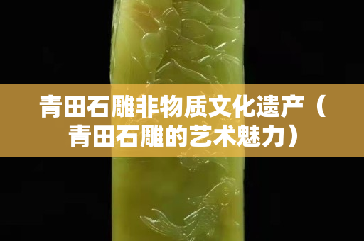 青田石雕非物质文化遗产（青田石雕的艺术魅力）
