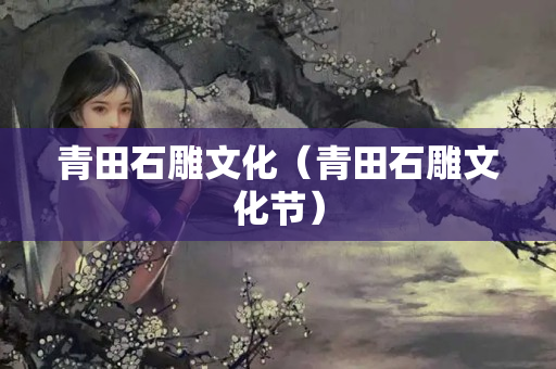 青田石雕文化（青田石雕文化节）
