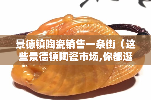 景德镇陶瓷销售一条街（这些景德镇陶瓷市场,你都逛过吗？）