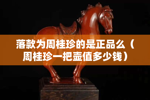 落款为周桂珍的是正品么（周桂珍一把壶值多少钱）