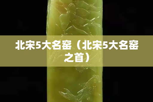北宋5大名窑（北宋5大名窑之首）