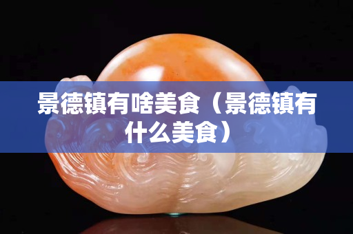 景德镇有啥美食（景德镇有什么美食）