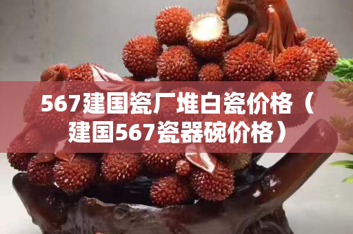 567建国瓷厂堆白瓷价格（建国567瓷器碗价格）