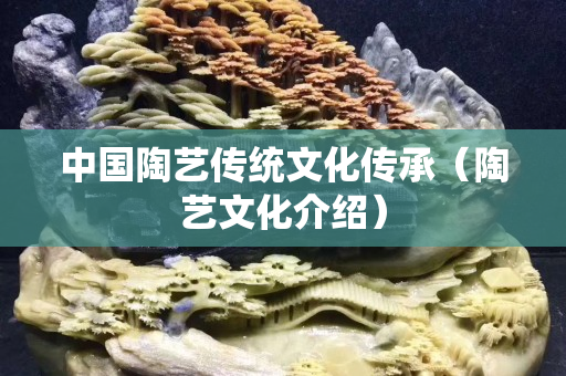 中国陶艺传统文化传承（陶艺文化介绍）