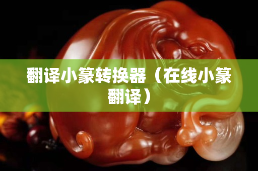 翻译小篆转换器（在线小篆翻译）